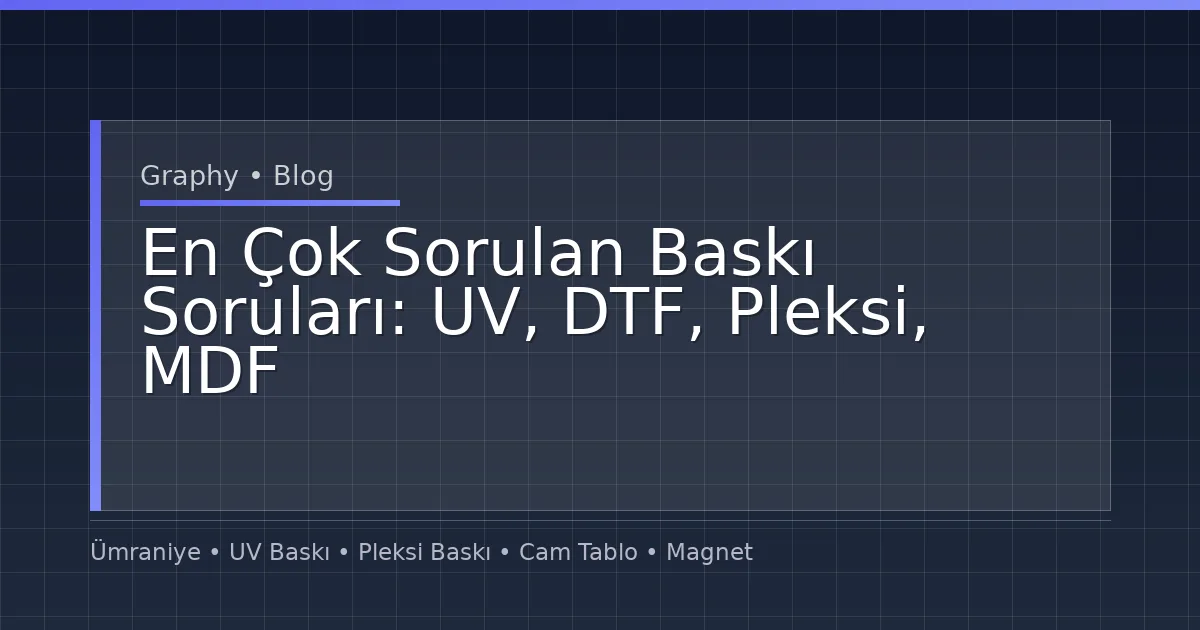 En Çok Sorulan Baskı Soruları: UV, DTF, Pleksi, MDF ve Etiket