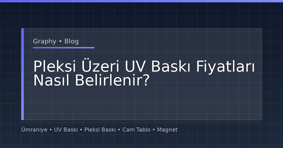 Pleksi Üzeri UV Baskı Fiyatları Nasıl Belirlenir?