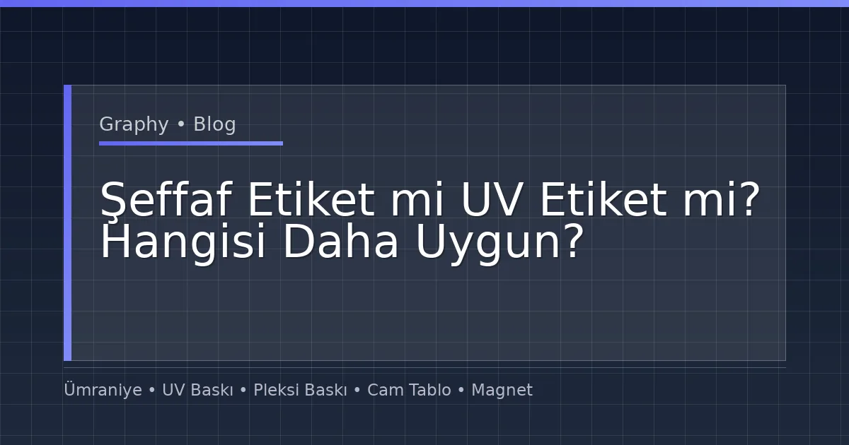 Şeffaf Etiket mi UV Etiket mi? Hangisi Daha Uygun?