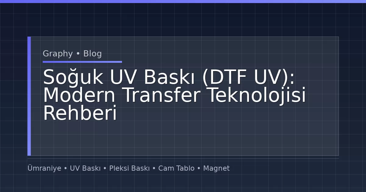 Soğuk UV Baskı (DTF UV): Modern Transfer Teknolojisi Rehberi
